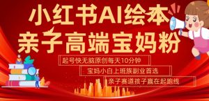 小红书AI绘本,亲子赛道高端宝妈粉,起号快,五分钟无脑原创,小白宝妈上班族轻松玩赚副业-一点通资源网