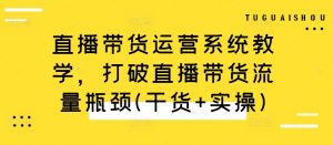 直播带货运营系统教学，打破直播带货流量瓶颈(干货+实操)-一点通资源网