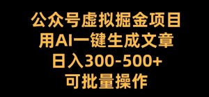 公众号虚拟掘金项目，用AI一键生成文章，日入300+可批量操作【揭秘】-一点通资源网
