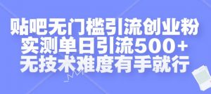 贴吧无门槛引流创业粉，实测单日引流500+，无技术难度有手就行【揭秘】-一点通资源网