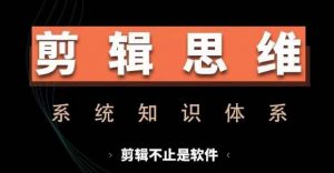 剪辑思维系统课,从软件到思维,系统学习实操进阶,从讲故事到剪辑技巧全覆盖-一点通资源网
