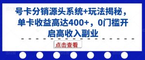 号卡分销源头系统+玩法揭秘，单卡收益高达400+，0门槛开启高收入副业-一点通资源网