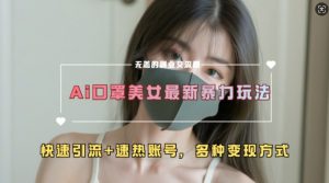 AI美女新玩法，超大流量+快速引流+速热账号-一点通资源网