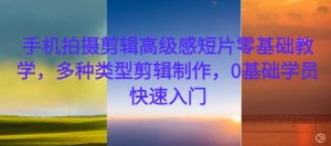 手机拍摄剪辑高级感短片零基础教学，多种类型剪辑制作，0基础学员快速入门-一点通资源网