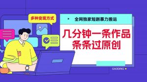 全网独家短剧暴力搬运，几分钟一条作品条条过原创，多种变现方式【揭秘】-一点通资源网