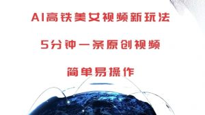 AI高铁美女视频新玩法，5分钟一条原创视频，简单易操作【揭秘】-一点通资源网