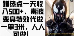 蹭热点一天收入500+，毒液变身特效代做一单3米，人人可做!-一点通资源网