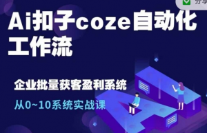 Ai扣子coze自动化工作流,从0~10系统实战课,10个人的工作量1个人完成-一点通资源网