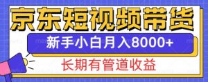 京东短视频带货新玩法,长期管道收益,新手也能月入8000+-一点通资源网