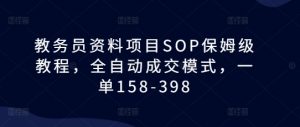 教务员资料项目SOP保姆级教程，全自动成交模式，一单158-398-一点通资源网