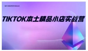 TikTok本土精品小店出海实战营，从入门到高阶，不止0-1!-一点通资源网