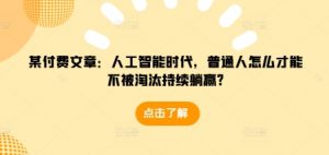 某付费文章:人工智能时代,普通人怎么才能不被淘汰持续躺赢?-一点通资源网