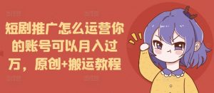 短剧推广怎么运营你的账号可以月入过万,原创+搬运教程-一点通资源网