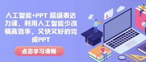 人工智能+PPT 超级表达力课,利用人工智能少改稿高效率,又快又好的完成PPT-一点通资源网