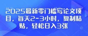 2025最新零门槛写论文项目，每天2-3小时，复制粘贴，轻松日入3张，附详细资料教程【揭秘】-一点通资源网
