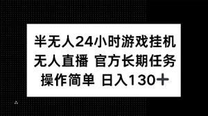 半无人24小时游戏挂JI,官方长期任务,操作简单 日入130+【揭秘】-一点通资源网