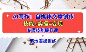 AI写作:自媒体文章创作全方位教学课,技能提升+实操训练-一点通资源网