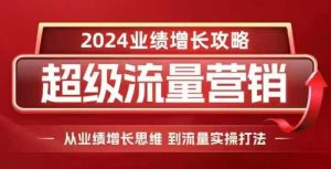 2024超级流量营销,2024业绩增长攻略,从业绩增长思维到流量实操打法-一点通资源网