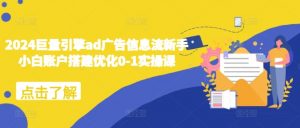 2024巨量引擎ad广告信息流新手小白账户搭建优化0-1实操课-一点通资源网