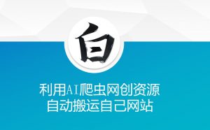 利用AI爬虫网创资源网自动搬运自己网站-一点通资源网