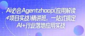 Ai必会Agent(应用解读+项目实战)精讲班，一站式搞定AI+行业落地应用实战-一点通资源网