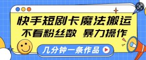 快手短剧卡魔法搬运,不看粉丝数,暴力操作,几分钟一条作品,小白也能快速上手-一点通资源网