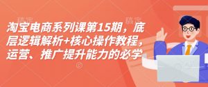淘宝电商系列课第15期,底层逻辑解析+核心操作教程,运营、推广提升能力的必学课程+配套资料-一点通资源网