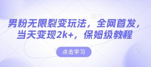 男粉无限裂变玩法,全网首发,当天变现2k+,保姆级教程【永久更新】【揭秘】-一点通资源网