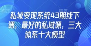 私域变现系统43期线下课,最好的私域课,三大体系十大模型-一点通资源网