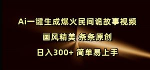Ai一键生成爆火民间诡故事视频 画风精美 条条原创 日入300+ 简单易上手-一点通资源网