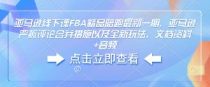 亚马逊线下课FBA精品陪跑最新一期,亚马逊严抓评论合并措施以及全新玩法,文档资料+音频-一点通资源网