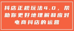 抖店正规玩法4.0,帮助你更好地理解和应对电商抖店的运营-一点通资源网