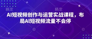 AI短视频创作与运营实战课程，布局Al短视频流量不会停-一点通资源网