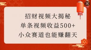 招财视频大揭秘:单条视频收益500+,小众赛道也能挣翻天!-一点通资源网