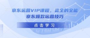 京东运营VIP课程，最全的全能京东爆款运营技巧-一点通资源网