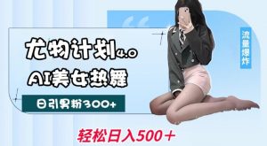 尤物计划4.0，AI美女热舞引爆流量，不限流不封号，轻松月入1W+-一点通资源网