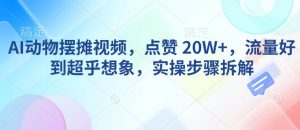 AI动物摆摊视频，点赞 20W+，流量好到超乎想象，实操步骤拆解-一点通资源网