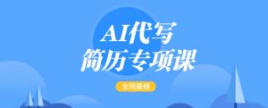 AI代写简历专项课，全网最全面的最简单的简历修改教程，一单15-50元，首月盈利5000+-一点通资源网