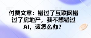 付费文章：错过了互联网错过了房地产，我不想错过AI，该怎么办？-一点通资源网