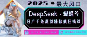 DeepSeek+蝴蝶号，2025年最大风口，日产千条原创爆款，轻松月入破W-一点通资源网