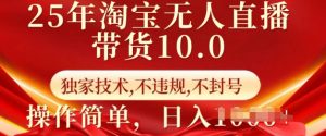 25年淘宝无人直播带货10.0   独家技术，不违规，不封号，操作简单，日入多张【揭秘】-一点通资源网