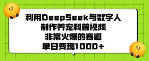 利用DeepSeek与数字人制作养宠科普视频,非常火爆的赛道,单日变现多张-一点通资源网