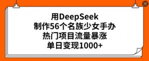 用DeepSeek制作56个名族少女手办,热门项目流量暴涨,单日变现多张-一点通资源网