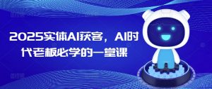2025实体AI获客,AI时代老板必学的一堂课-一点通资源网
