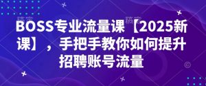 BOSS专业流量课【2025新课】，手把手教你如何提升招聘账号流量-一点通资源网