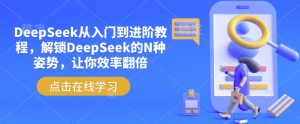 DeepSeek从入门到进阶教程,解锁DeepSeek的N种姿势,让你效率翻倍-一点通资源网