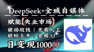 降维打击,Deepseek+全域自媒体,赋能失业市场,被动收钱,无需人工全程AI,日变现1k-一点通资源网