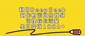 利用DeepSeek制作财运风景视频，引爆你的流量，单日变现多张-一点通资源网