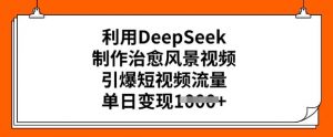 利用DeepSeek制作治愈风景视频，引爆短视频流量，单日变现多张-一点通资源网