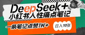 AI赋能小红书爆款秘籍：用DeepSeek轻松抓人性痛点，小白也能写出点赞破万的吸金笔记，日入多张-一点通资源网